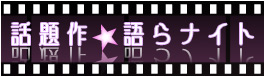 話題作★語らナイト今回のお題